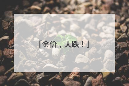 金价，大跌！