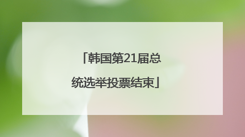 韩国第21届总统选举投票结束
