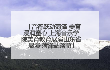 音符跃动菏泽 美育浸润童心 上海音乐学院美育教育展演山东省展演·菏泽站落幕