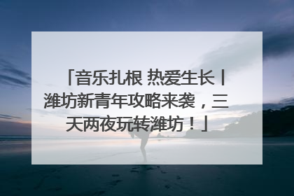 音乐扎根 热爱生长丨潍坊新青年攻略来袭，三天两夜玩转潍坊！