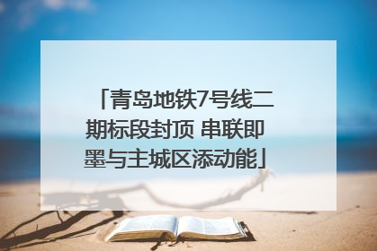 青岛地铁7号线二期标段封顶 串联即墨与主城区添动能