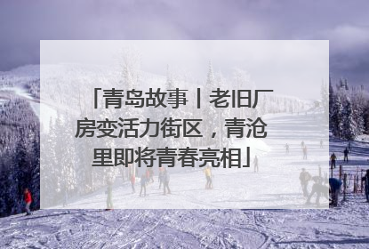 青岛故事丨老旧厂房变活力街区，青沧里即将青春亮相