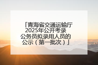 青海省交通运输厅2025年公开考录公务员拟录用人员的公示（第一批次）