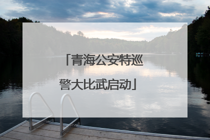 青海公安特巡警大比武启动