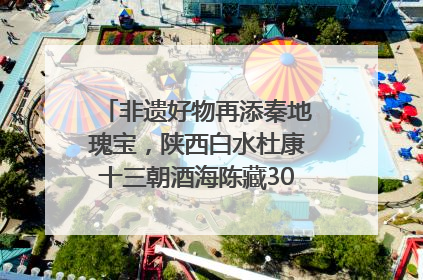 非遗好物再添秦地瑰宝，陕西白水杜康十三朝酒海陈藏30年别具一格