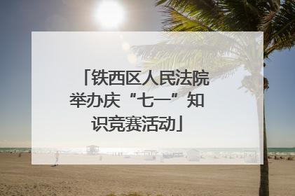 铁西区人民法院举办庆“七一”知识竞赛活动
