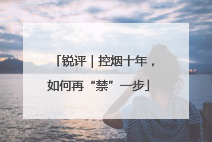 锐评｜控烟十年，如何再“禁”一步