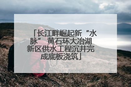 长江畔崛起新“水脉” 黄石环大冶湖新区供水工程沉井完成底板浇筑