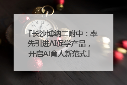 长沙博纳二附中：率先引进AI促学产品，开启AI育人新范式