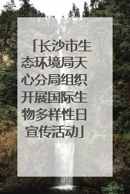 长沙市生态环境局天心分局组织开展国际生物多样性日宣传活动