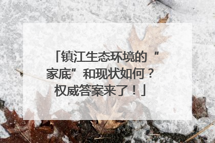 镇江生态环境的“家底”和现状如何？权威答案来了！