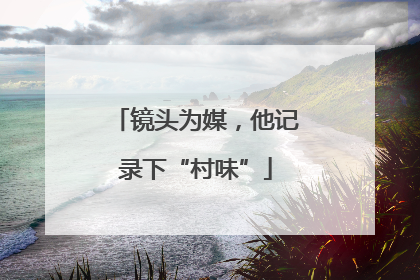 镜头为媒，他记录下“村味”