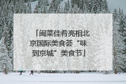 闽菜佳肴亮相北京国际美食荟“味到京城”美食节