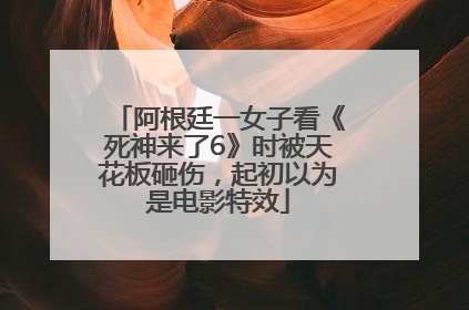 阿根廷一女子看《死神来了6》时被天花板砸伤，起初以为是电影特效