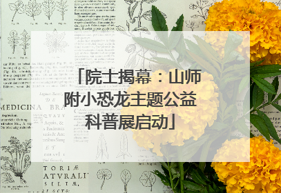院士揭幕：山师附小恐龙主题公益科普展启动