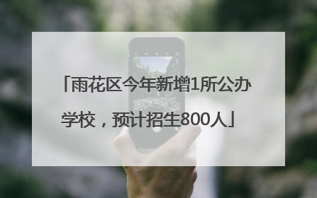 雨花区今年新增1所公办学校，预计招生800人