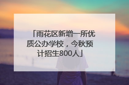 雨花区新增一所优质公办学校，今秋预计招生800人
