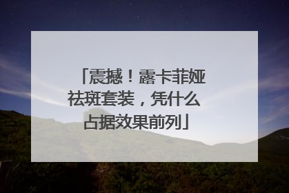 震撼！露卡菲娅祛斑套装，凭什么占据效果前列