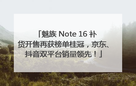 魅族 Note 16 补货开售再获榜单桂冠，京东、抖音双平台销量领先！