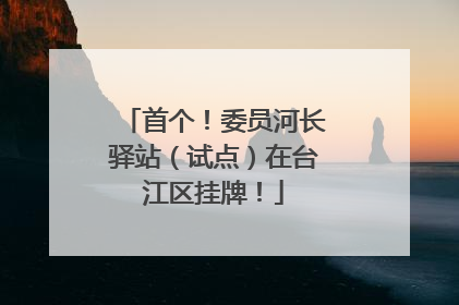 首个！委员河长驿站（试点）在台江区挂牌！