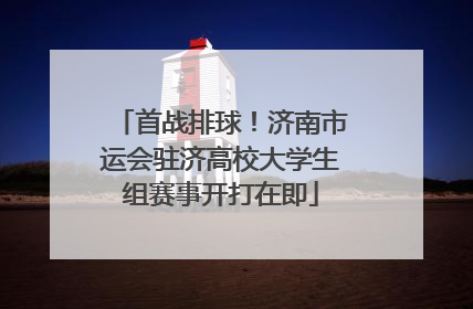 首战排球！济南市运会驻济高校大学生组赛事开打在即