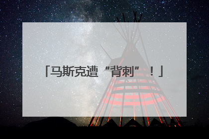 马斯克遭“背刺”！