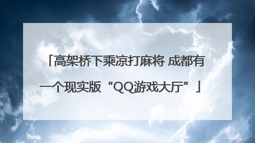 高架桥下乘凉打麻将 成都有一个现实版“QQ游戏大厅”