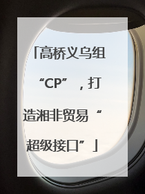 高桥义乌组“CP”，打造湘非贸易“超级接口”