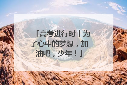 高考进行时︱为了心中的梦想，加油吧，少年！