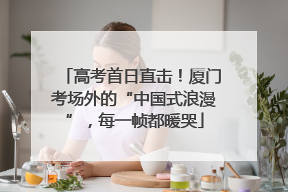 高考首日直击！厦门考场外的“中国式浪漫”，每一帧都暖哭
