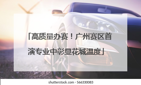 高质量办赛！广州赛区首演专业中彰显花城温度