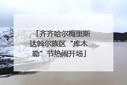 齐齐哈尔梅里斯达斡尔族区“库木勒”节热闹开场