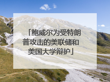 鲍威尔为受特朗普攻击的美联储和美国大学辩护