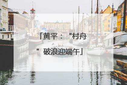 黄平：“村舟”破浪迎端午
