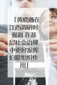 黄晓薇在江西调研时强调 在基层社会治理中更好发挥妇联组织作用