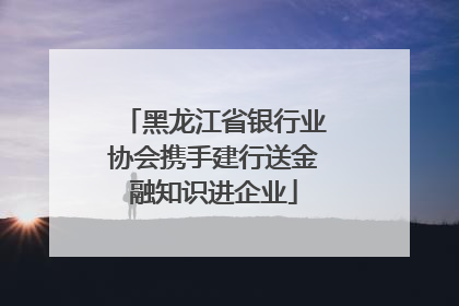 黑龙江省银行业协会携手建行送金融知识进企业