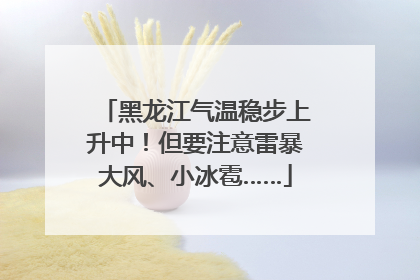黑龙江气温稳步上升中！但要注意雷暴大风、小冰雹……