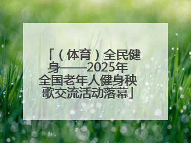 （体育）全民健身——2025年全国老年人健身秧歌交流活动落幕