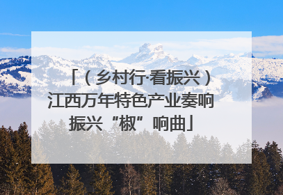 （乡村行·看振兴）江西万年特色产业奏响振兴“椒”响曲