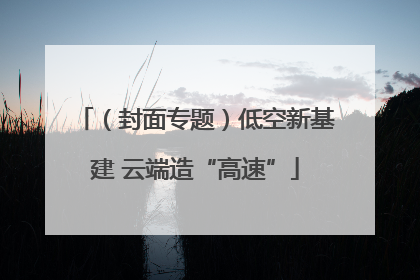 （封面专题）低空新基建 云端造“高速”