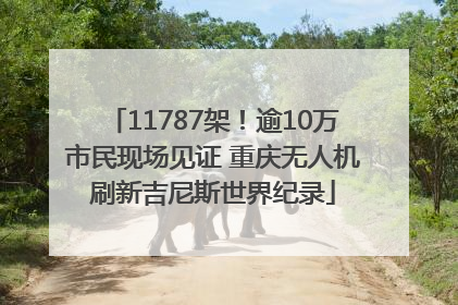 11787架！逾10万市民现场见证 重庆无人机刷新吉尼斯世界纪录