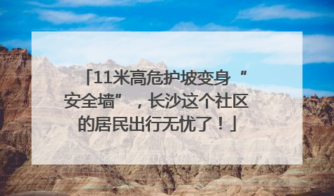 11米高危护坡变身“安全墙”，长沙这个社区的居民出行无忧了！