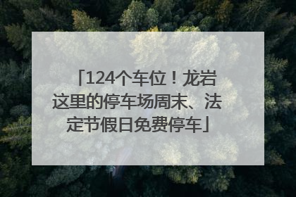 124个车位！龙岩这里的停车场周末、法定节假日免费停车