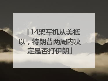 14架军机从美抵以，特朗普两周内决定是否打伊朗