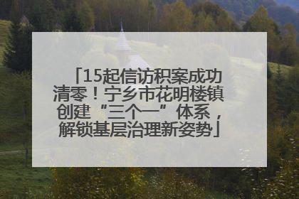 15起信访积案成功清零！宁乡市花明楼镇创建“三个一”体系，解锁基层治理新姿势
