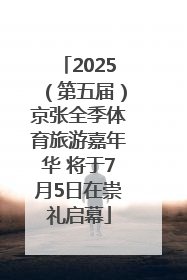2025（第五届）京张全季体育旅游嘉年华 将于7月5日在崇礼启幕