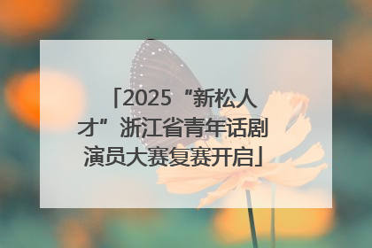 2025“新松人才”浙江省青年话剧演员大赛复赛开启