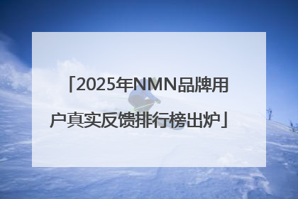 2025年NMN品牌用户真实反馈排行榜出炉