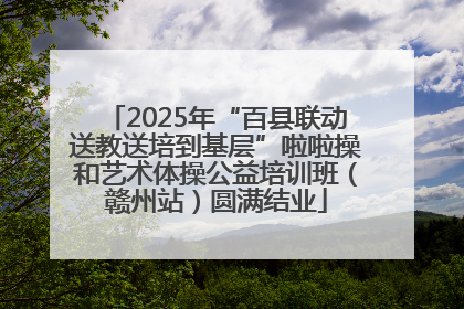 2025年“百县联动送教送培到基层”啦啦操和艺术体操公益培训班（赣州站）圆满结业