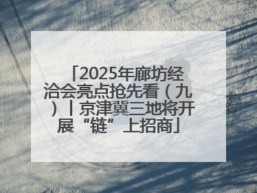 2025年廊坊经洽会亮点抢先看（九）丨京津冀三地将开展“链”上招商